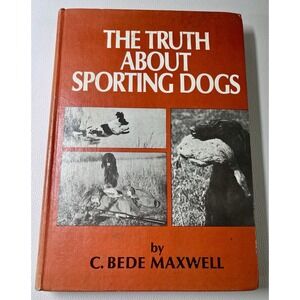The Truth About Sporting‎ Dogs 1972 C. Bede Maxwell Hunting Training